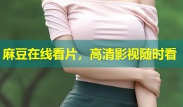 麻豆在线看片，高清影视随时看