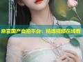 麻豆国产自拍平台：精选视频在线看
