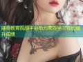 麻豆教育视频平台助力高效学习轻松提升成绩