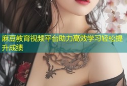 麻豆教育视频平台助力高效学习轻松提升成绩