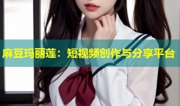 麻豆玛丽莲：短视频创作与分享平台