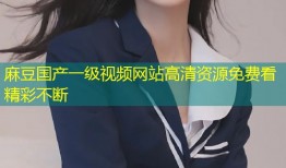 麻豆国产一级视频网站高清资源免费看精彩不断