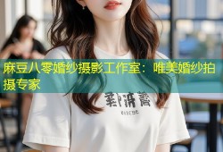 麻豆八零婚纱摄影工作室：唯美婚纱拍摄专家