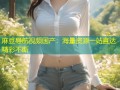 麻豆导航视频国产：海量资源一站直达精彩不断