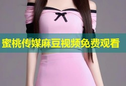 蜜桃传媒麻豆视频免费观看