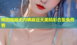 筱田视频无内裤麻豆天美精彩合集免费看