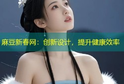 麻豆新春网：创新设计，提升健康效率