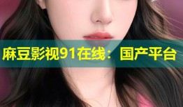 麻豆影视91在线：国产平台