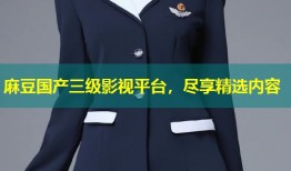 麻豆国产三级影视平台，尽享精选内容