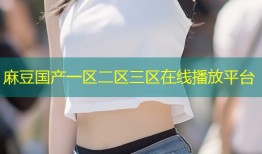 麻豆国产一区二区三区在线播放平台