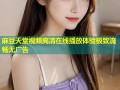 麻豆天堂视频高清在线播放体验极致流畅无广告
