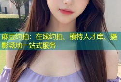 麻豆约拍：在线约拍、模特人才库、摄影场地一站式服务