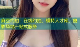 麻豆约拍：在线约拍、模特人才库、摄影场地一站式服务
