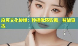麻豆文化传媒：秒播优质影视，智能查找