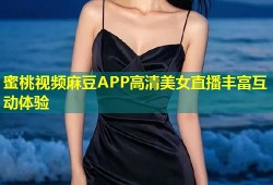 蜜桃视频麻豆APP高清美女直播丰富互动体验