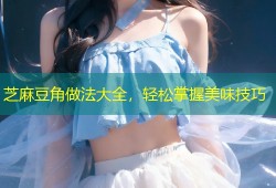 芝麻豆角做法大全，轻松掌握美味技巧