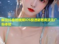麻豆抖音短视频iOS极速刷看高清无广告体验