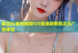 麻豆抖音短视频iOS极速刷看高清无广告体验