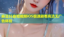 麻豆抖音短视频iOS极速刷看高清无广告体验