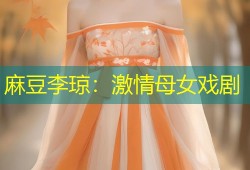 麻豆李琼：激情母女戏剧