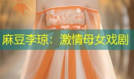 麻豆李琼：激情母女戏剧