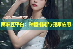 蓖麻豆平台：种植指南与健康应用