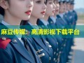 麻豆传媒：高清影视下载平台