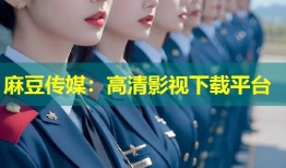 麻豆传媒：高清影视下载平台