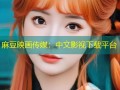 麻豆映画传媒：中文影视下载平台