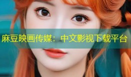 麻豆映画传媒：中文影视下载平台