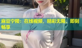 麻豆宁陵：在线视频，精彩无限，即刻畅享