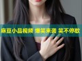 麻豆小品视频 爆笑来袭 笑不停歇