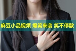 麻豆小品视频 爆笑来袭 笑不停歇