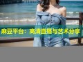 麻豆平台：高清直播与艺术分享