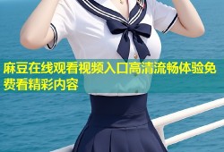 麻豆在线观看视频入口高清流畅体验免费看精彩内容