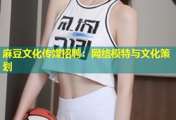 麻豆文化传媒招聘：网络模特与文化策划