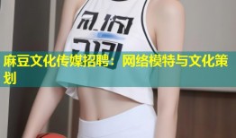麻豆文化传媒招聘：网络模特与文化策划