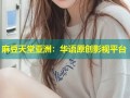 麻豆天堂亚洲：华语原创影视平台