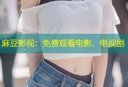 麻豆影视：免费观看电影、电视剧