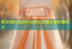 麻豆微拍视频平台轻松拍摄分享创意短片