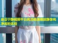 麻豆宁静视频平台高清极速播放静享纯净视听体验