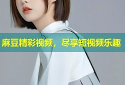 麻豆精彩视频，尽享短视频乐趣