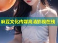 麻豆文化传媒高清影视在线