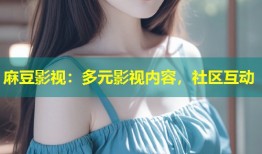 麻豆影视：多元影视内容，社区互动