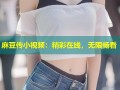 麻豆传小视频：精彩在线，无限畅看