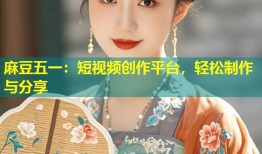 麻豆五一：短视频创作平台，轻松制作与分享