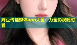 麻豆传播媒体app大全：万全影视随时看
