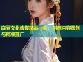 麻豆文化传媒精品一区：创意内容策划与精准推广