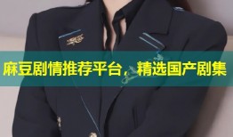 麻豆剧情推荐平台，精选国产剧集