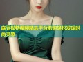 麻豆模特视频精选平台助你轻松发现时尚灵感